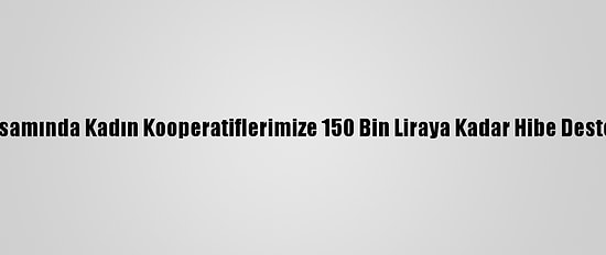 Bakan Pekcan: "Koop-Des Kapsamında Kadın Kooperatiflerimize 150 Bin Liraya Kadar Hibe Desteği 2021'De De Devam Edecek"