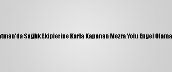 Batman'da Sağlık Ekiplerine Karla Kapanan Mezra Yolu Engel Olamadı