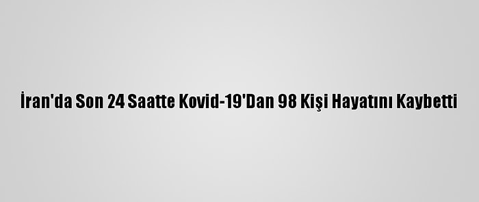 İran'da Son 24 Saatte Kovid-19'Dan 98 Kişi Hayatını Kaybetti