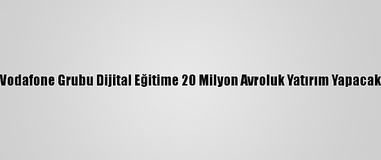 Vodafone Grubu Dijital Eğitime 20 Milyon Avroluk Yatırım Yapacak