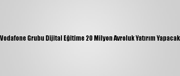 Vodafone Grubu Dijital Eğitime 20 Milyon Avroluk Yatırım Yapacak