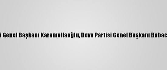 Saadet Partisi Genel Başkanı Karamollaoğlu, Deva Partisi Genel Başkanı Babacan'la Görüştü