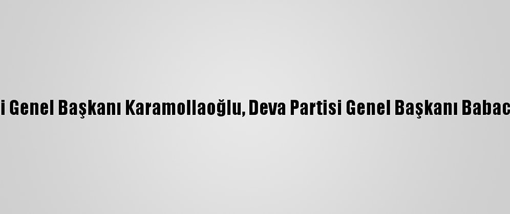 Saadet Partisi Genel Başkanı Karamollaoğlu, Deva Partisi Genel Başkanı Babacan'la Görüştü