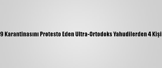 İsrail'de Kovid-19 Karantinasını Protesto Eden Ultra-Ortodoks Yahudilerden 4 Kişi Gözaltına Alındı