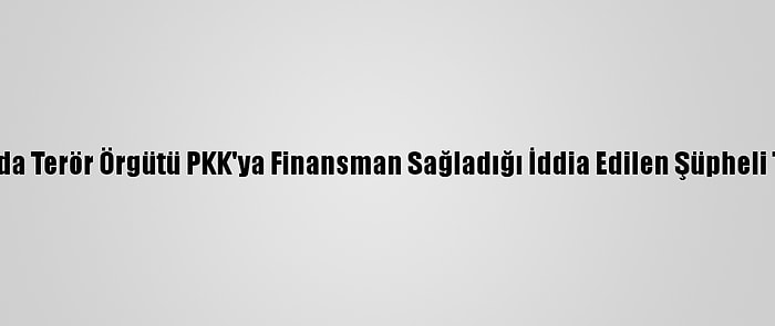 Adıyaman'da Terör Örgütü PKK'ya Finansman Sağladığı İddia Edilen Şüpheli Tutuklandı