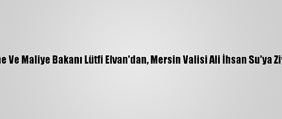 Hazine Ve Maliye Bakanı Lütfi Elvan'dan, Mersin Valisi Ali İhsan Su'ya Ziyaret