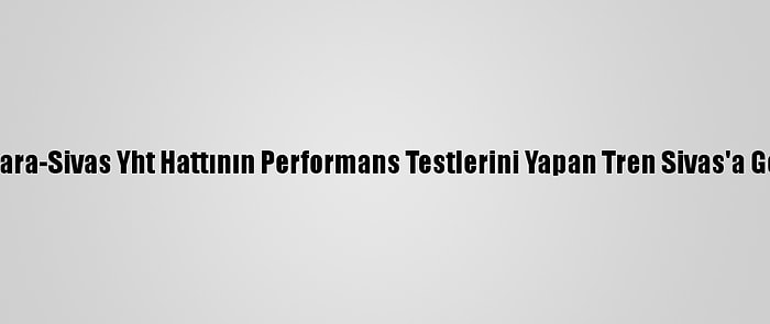 Ankara-Sivas Yht Hattının Performans Testlerini Yapan Tren Sivas'a Geldi