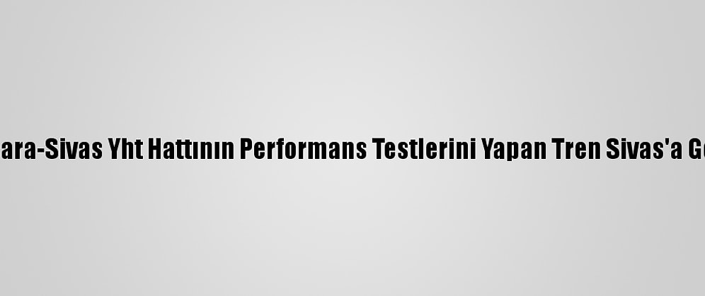 Ankara-Sivas Yht Hattının Performans Testlerini Yapan Tren Sivas'a Geldi