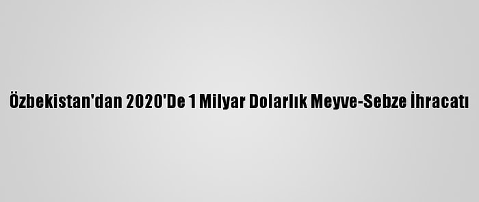 Özbekistan'dan 2020'De 1 Milyar Dolarlık Meyve-Sebze İhracatı