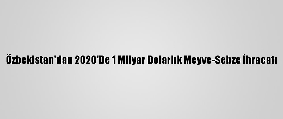 Özbekistan'dan 2020'De 1 Milyar Dolarlık Meyve-Sebze İhracatı