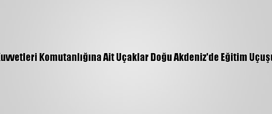 Hava Kuvvetleri Komutanlığına Ait Uçaklar Doğu Akdeniz'de Eğitim Uçuşu Yaptı