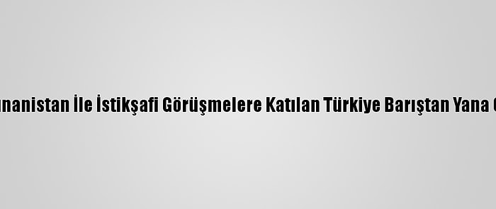 Uzmanlara Göre Yunanistan İle İstikşafi Görüşmelere Katılan Türkiye Barıştan Yana Olduğunu Gösterdi