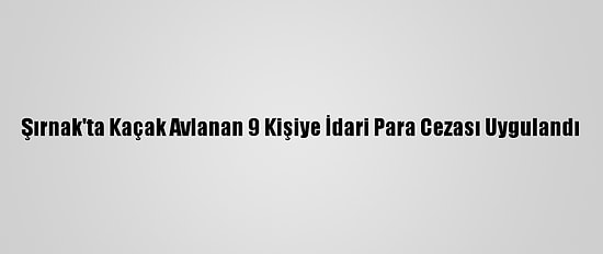 Şırnak'ta Kaçak Avlanan 9 Kişiye İdari Para Cezası Uygulandı