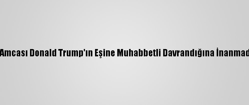 Mary Trump, Amcası Donald Trump'ın Eşine Muhabbetli Davrandığına İnanmadığını Söyledi