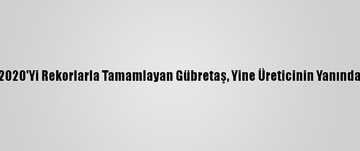 2020'Yi Rekorlarla Tamamlayan Gübretaş, Yine Üreticinin Yanında