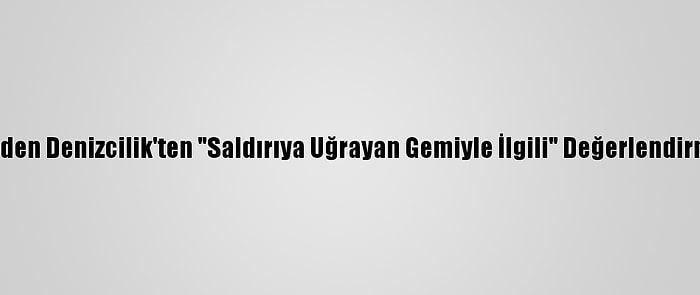 Boden Denizcilik'ten "Saldırıya Uğrayan Gemiyle İlgili" Değerlendirme