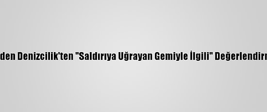 Boden Denizcilik'ten "Saldırıya Uğrayan Gemiyle İlgili" Değerlendirme