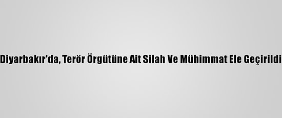 Diyarbakır'da, Terör Örgütüne Ait Silah Ve Mühimmat Ele Geçirildi