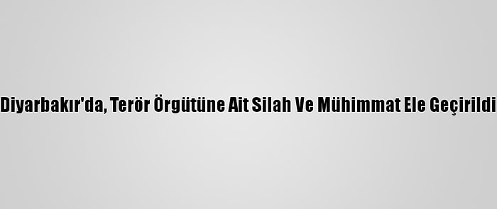 Diyarbakır'da, Terör Örgütüne Ait Silah Ve Mühimmat Ele Geçirildi