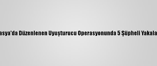 Amasya'da Düzenlenen Uyuşturucu Operasyonunda 5 Şüpheli Yakalandı