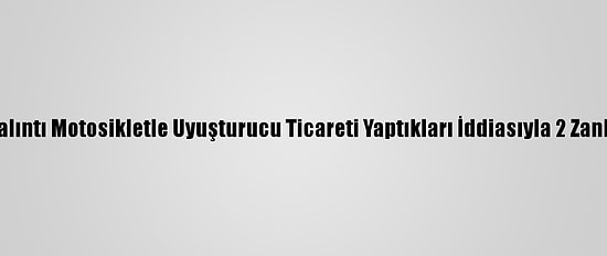 Adana'da Çalıntı Motosikletle Uyuşturucu Ticareti Yaptıkları İddiasıyla 2 Zanlı Yakalandı