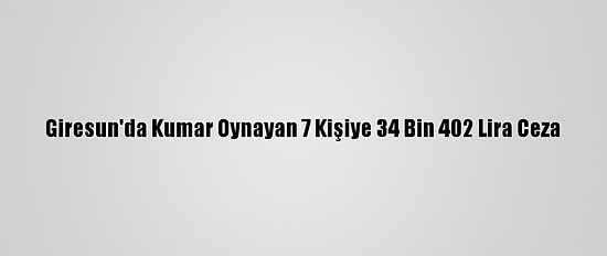 Giresun'da Kumar Oynayan 7 Kişiye 34 Bin 402 Lira Ceza