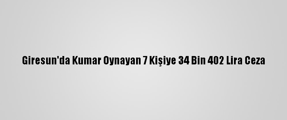 Giresun'da Kumar Oynayan 7 Kişiye 34 Bin 402 Lira Ceza