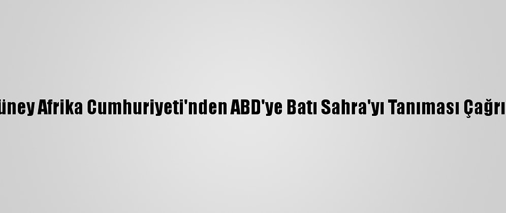 Güney Afrika Cumhuriyeti'nden ABD'ye Batı Sahra'yı Tanıması Çağrısı