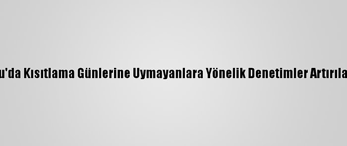 Ordu'da Kısıtlama Günlerine Uymayanlara Yönelik Denetimler Artırılacak