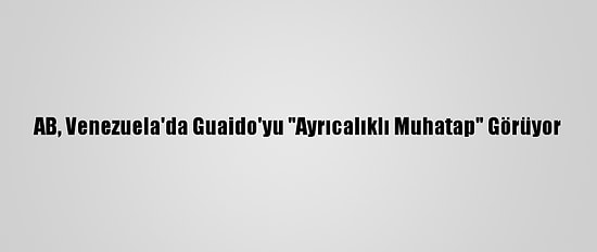 AB, Venezuela'da Guaido'yu "Ayrıcalıklı Muhatap" Görüyor
