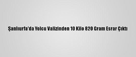 Şanlıurfa'da Yolcu Valizinden 10 Kilo 820 Gram Esrar Çıktı