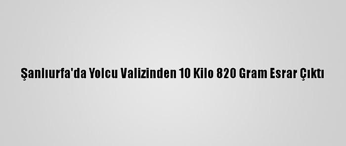 Şanlıurfa'da Yolcu Valizinden 10 Kilo 820 Gram Esrar Çıktı