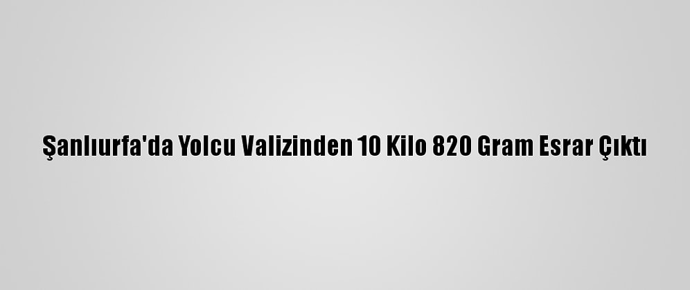 Şanlıurfa'da Yolcu Valizinden 10 Kilo 820 Gram Esrar Çıktı