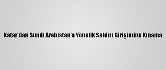 Katar'dan Suudi Arabistan'a Yönelik Saldırı Girişimine Kınama