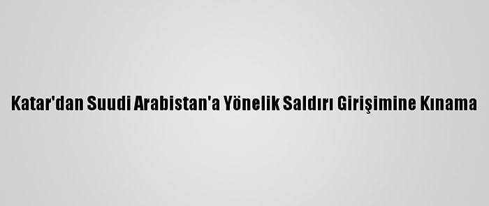 Katar'dan Suudi Arabistan'a Yönelik Saldırı Girişimine Kınama