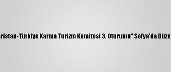 "Bulgaristan-Türkiye Karma Turizm Komitesi 3. Oturumu" Sofya'da Düzenlendi