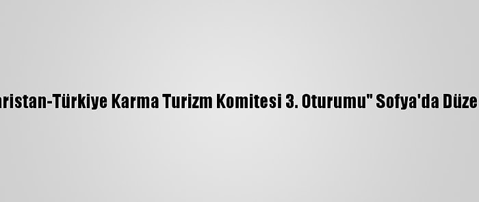 "Bulgaristan-Türkiye Karma Turizm Komitesi 3. Oturumu" Sofya'da Düzenlendi