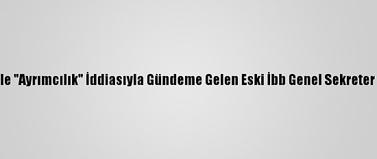 Başörtülü Personele "Ayrımcılık" İddiasıyla Gündeme Gelen Eski İbb Genel Sekreter Yardımcısına Ceza