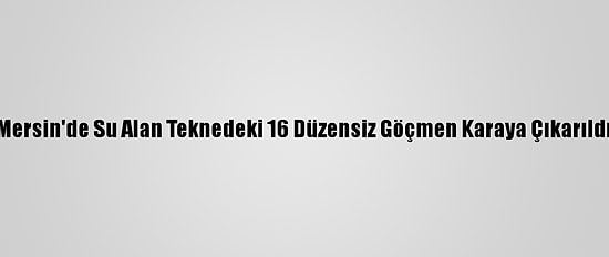 Mersin'de Su Alan Teknedeki 16 Düzensiz Göçmen Karaya Çıkarıldı