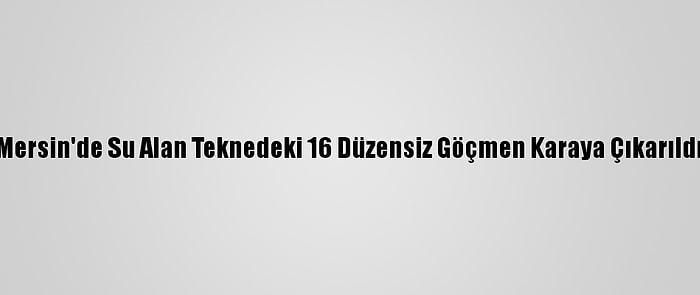 Mersin'de Su Alan Teknedeki 16 Düzensiz Göçmen Karaya Çıkarıldı