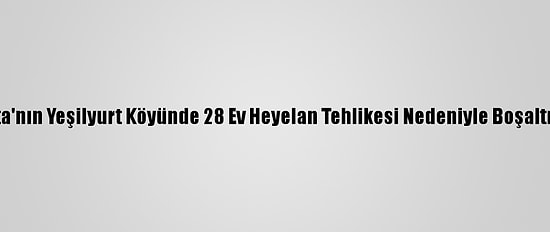 Isparta'nın Yeşilyurt Köyünde 28 Ev Heyelan Tehlikesi Nedeniyle Boşaltılacak