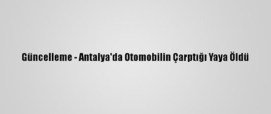 Güncelleme - Antalya'da Otomobilin Çarptığı Yaya Öldü