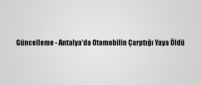 Güncelleme - Antalya'da Otomobilin Çarptığı Yaya Öldü