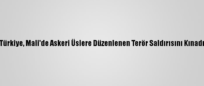 Türkiye, Mali'de Askeri Üslere Düzenlenen Terör Saldırısını Kınadı