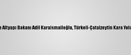 Ulaştırma Ve Altyapı Bakanı Adil Karaismailoğlu, Türkeli-Çatalzeytin Kara Yolunu İnceledi
