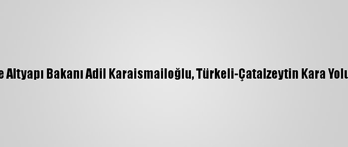 Ulaştırma Ve Altyapı Bakanı Adil Karaismailoğlu, Türkeli-Çatalzeytin Kara Yolunu İnceledi