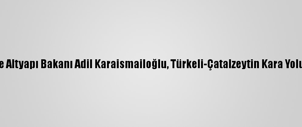 Ulaştırma Ve Altyapı Bakanı Adil Karaismailoğlu, Türkeli-Çatalzeytin Kara Yolunu İnceledi
