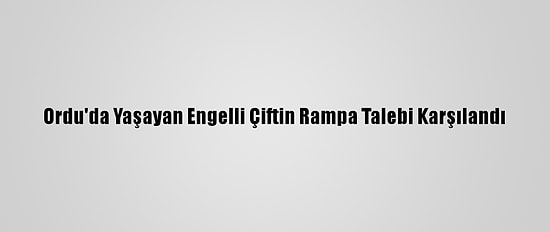Ordu'da Yaşayan Engelli Çiftin Rampa Talebi Karşılandı
