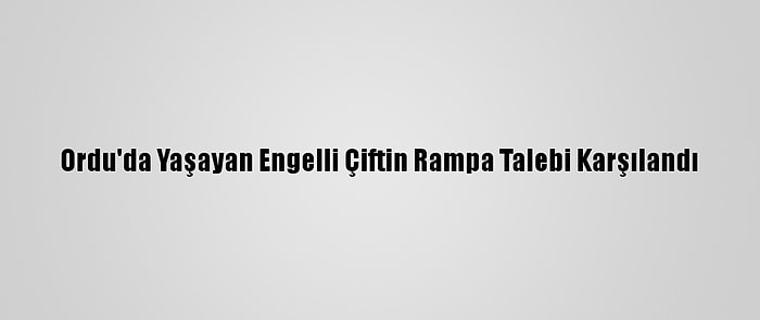 Ordu'da Yaşayan Engelli Çiftin Rampa Talebi Karşılandı
