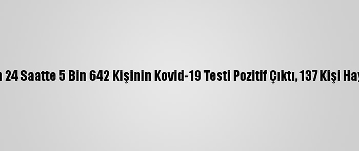 Türkiye'de Son 24 Saatte 5 Bin 642 Kişinin Kovid-19 Testi Pozitif Çıktı, 137 Kişi Hayatını Kaybetti